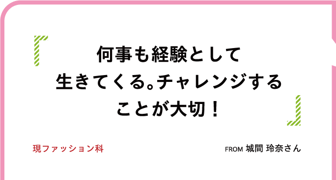 何事も経験として生きてくる。チャレンジすることが大切!