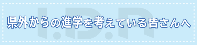 県外から進学を考えている皆さんへ