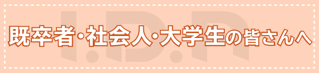 既卒者・社会人・大学生の皆さんへ