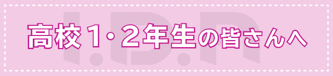 高校1・2年生の皆さんへ