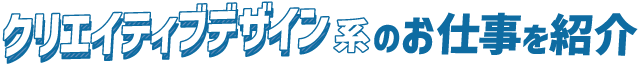 クリエイティブデザイン系のお仕事を紹介