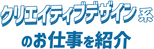クリエイティブデザイン系のお仕事を紹介