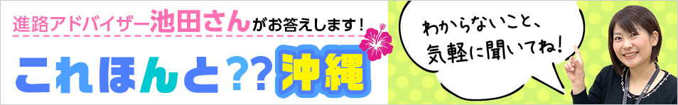 進路アドバイザー池田さんがお答えします！これほんと？？沖縄　わからないこと、気軽に聞いてね！