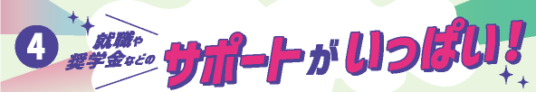 ④就職や奨学金などのサポートがいっぱい！